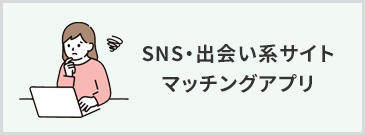 SNS・出会い系サイトマッチングアプリ