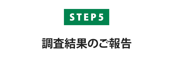 【STEP5】調査結果のご報告