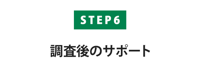 【STEP6】調査後のサポート